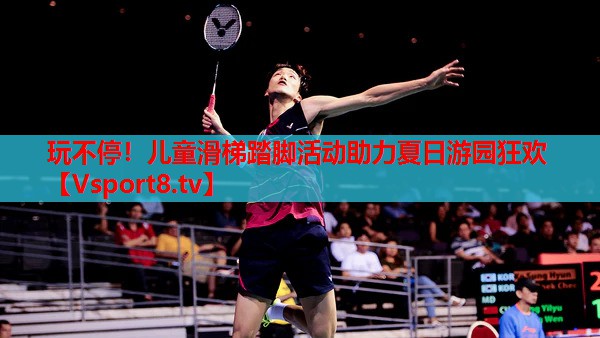 玩不停！兒童滑梯踏腳活動(dòng)助力夏日游園狂歡