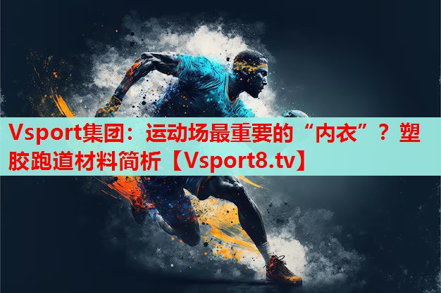 Vsport集團(tuán)：運(yùn)動場最重要的“內(nèi)衣”？塑膠跑道材料簡析