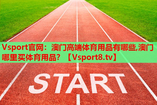 Vsport官網(wǎng)：澳門高端體育用品有哪些,澳門哪里買體育用品？
