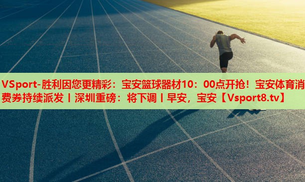 VSport-勝利因您更精彩：寶安籃球器材10：00點(diǎn)開(kāi)搶！寶安體育消費(fèi)券持續(xù)派發(fā)丨深圳重磅：將下調(diào)丨早安，寶安